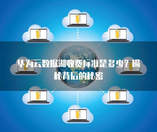 華為數(shù)據(jù)入湖標(biāo)準(zhǔn) 數(shù)據(jù)處理與存儲服務(wù)的核心架構(gòu)與實(shí)踐